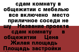 сдам комнату в общежитии с мебелью6000все включено..место приличное соседи не шу › Название проекта ­ сдам комнату 6000в общежитии  › Цена ­ 6 000 › Жилая площадь ­ 13 › Площадь застройки ­ 13 › Количество комнат ­ 1 - Омская обл., Омск г. Недвижимость » Проекты домов   